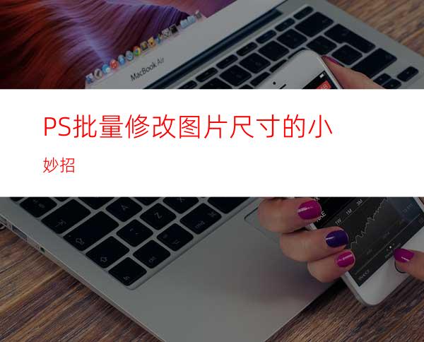 PS批量修改图片尺寸的小妙招