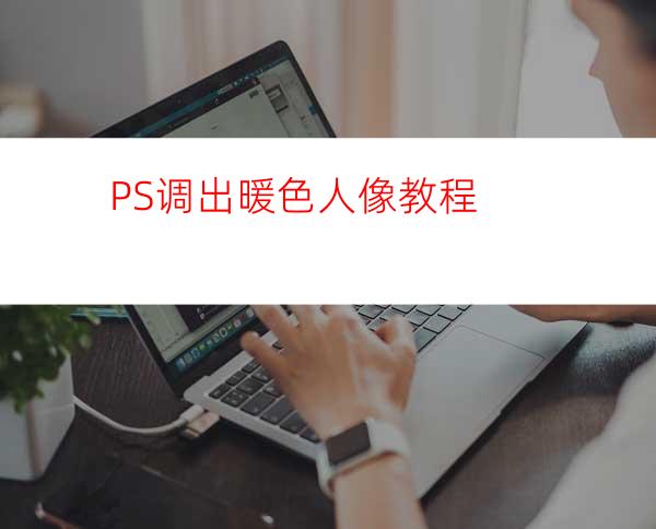 PS调出暖色人像教程