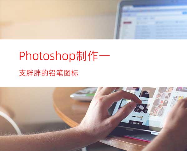 Photoshop制作一支胖胖的铅笔图标