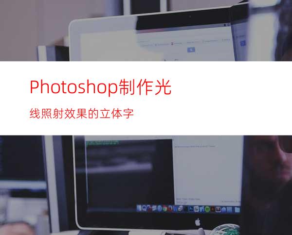 Photoshop制作光线照射效果的立体字