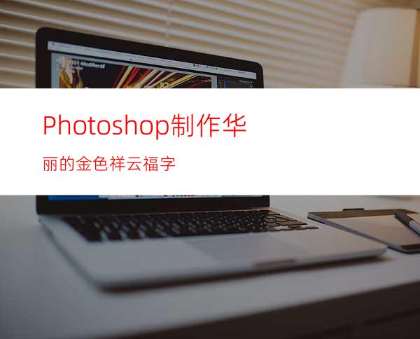 Photoshop制作华丽的金色祥云福字