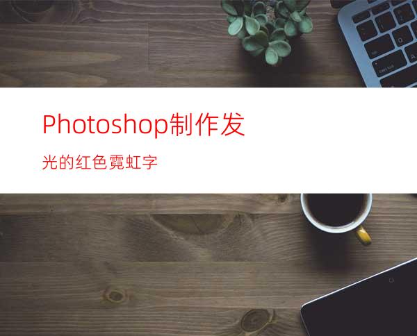 Photoshop制作发光的红色霓虹字