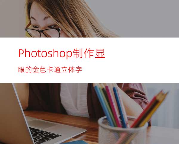 Photoshop制作显眼的金色卡通立体字