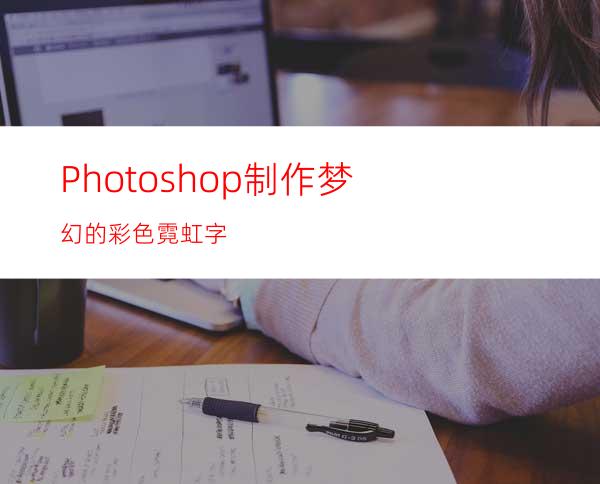 Photoshop制作梦幻的彩色霓虹字