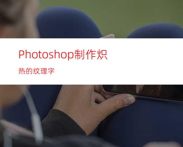 Photoshop制作炽热的纹理字