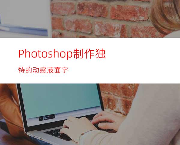 Photoshop制作独特的动感液面字