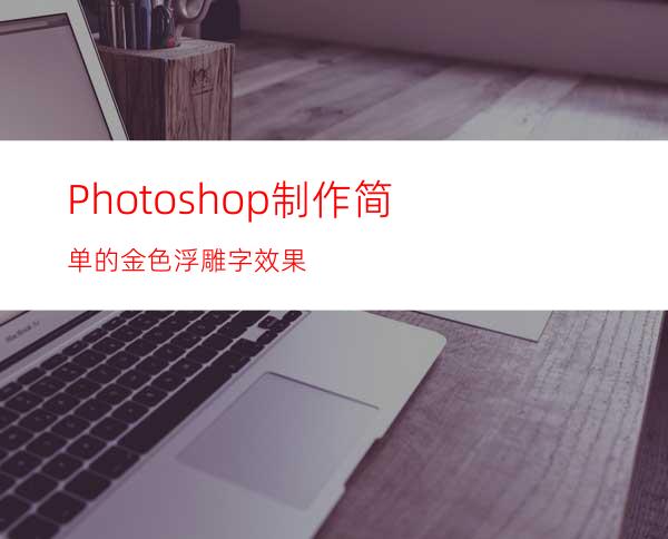 Photoshop制作简单的金色浮雕字效果