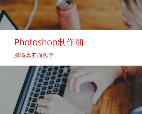 Photoshop制作细腻逼真的面包字