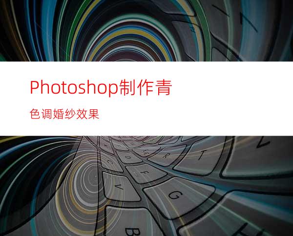 Photoshop制作青色调婚纱效果