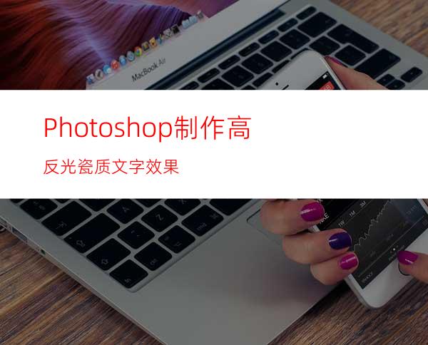 Photoshop制作高反光瓷质文字效果