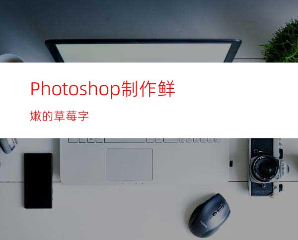 Photoshop制作鲜嫩的草莓字