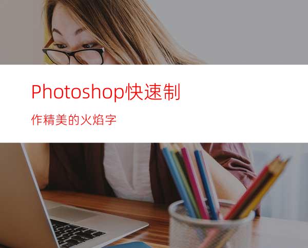 Photoshop快速制作精美的火焰字