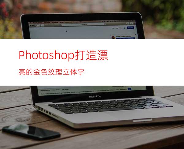 Photoshop打造漂亮的金色纹理立体字