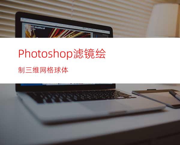 Photoshop滤镜绘制三维网格球体