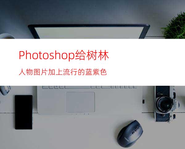 Photoshop给树林人物图片加上流行的蓝紫色