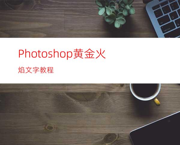 Photoshop黄金火焰文字教程