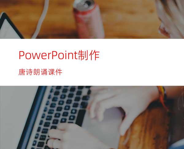 PowerPoint制作唐诗朗诵课件