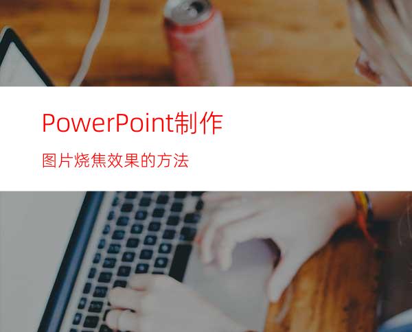 PowerPoint制作图片烧焦效果的方法