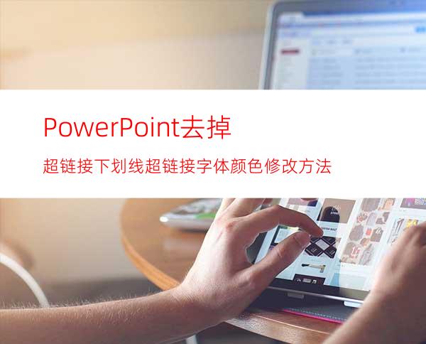 PowerPoint去掉超链接下划线超链接字体颜色修改方法