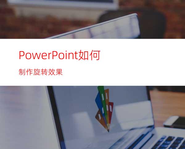 PowerPoint如何制作旋转效果