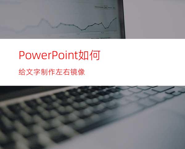 PowerPoint如何给文字制作左右镜像