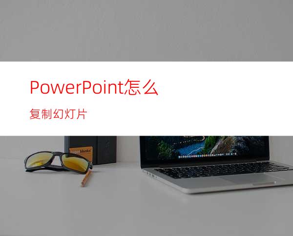 PowerPoint怎么复制幻灯片