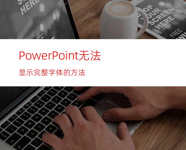 PowerPoint无法显示完整字体的方法