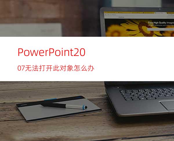 PowerPoint2007无法打开此对象怎么办?