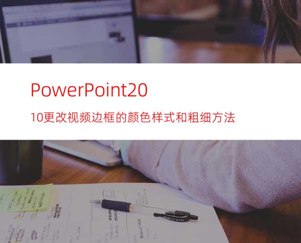 PowerPoint2010更改视频边框的颜色.样式和粗细方法