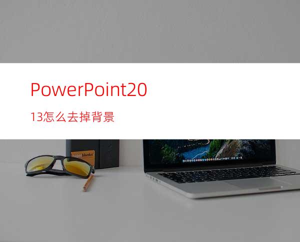 PowerPoint2013怎么去掉背景