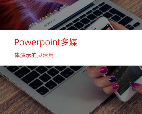 Powerpoint多媒体演示的灵活用