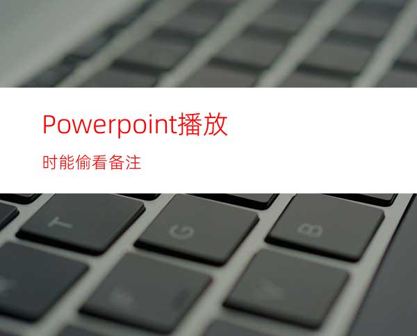 Powerpoint播放时能偷看备注