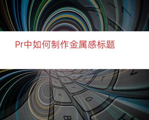 Pr中如何制作金属感标题