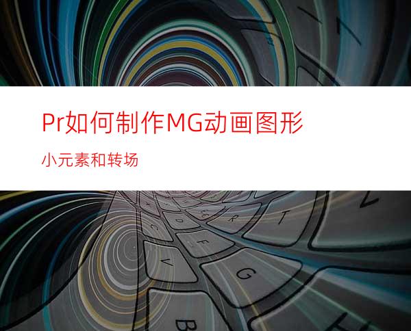 Pr如何制作MG动画图形小元素和转场