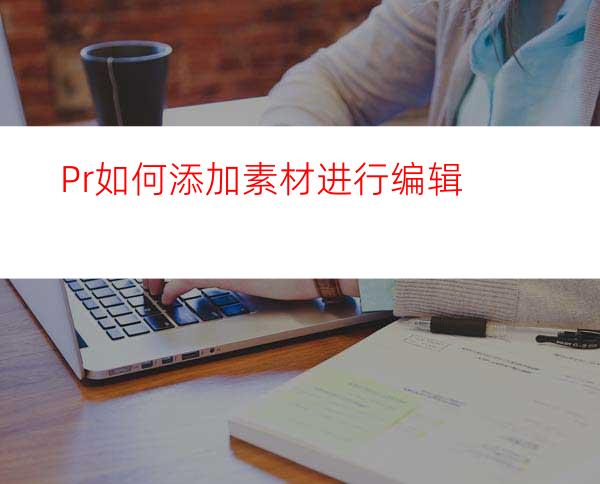 Pr如何添加素材进行编辑