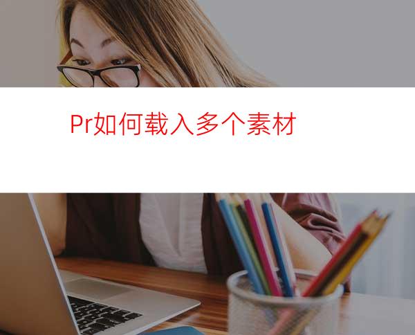 Pr如何载入多个素材