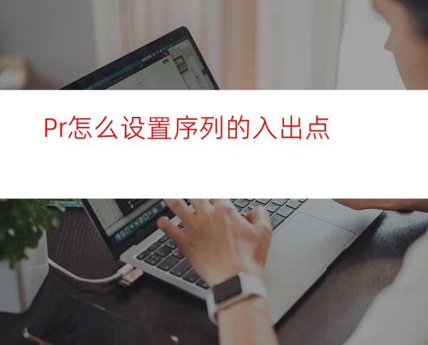 Pr怎么设置序列的入出点