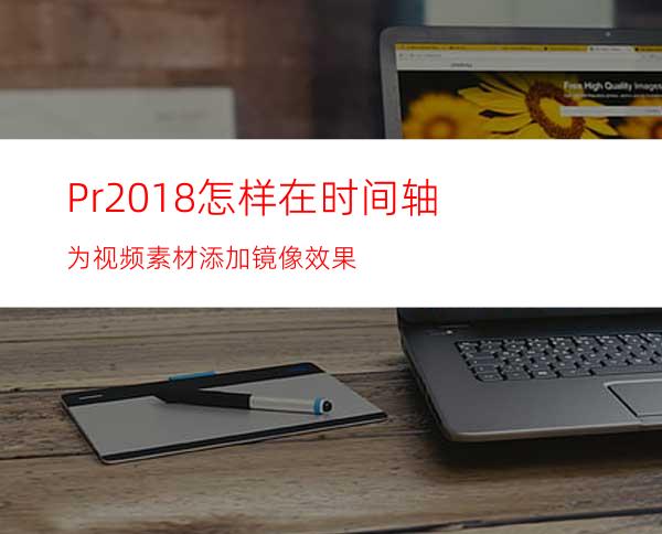 Pr2018怎样在时间轴为视频素材添加镜像效果