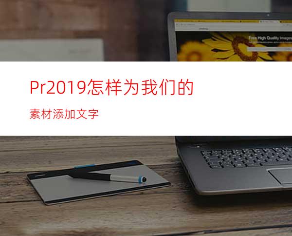 Pr2019怎样为我们的素材添加文字