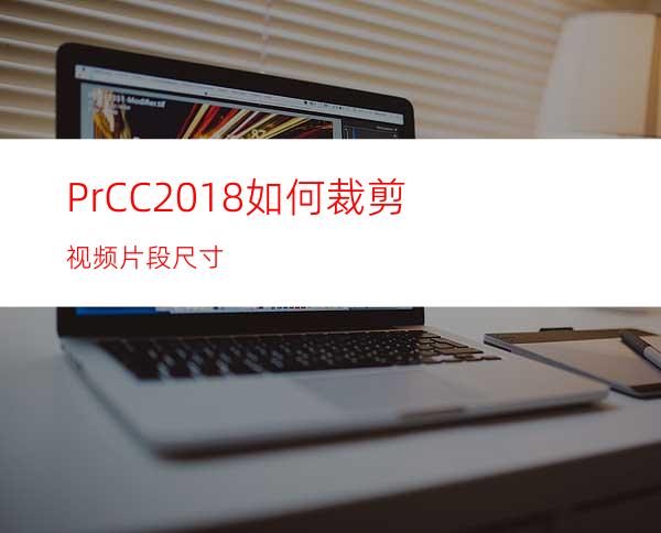 PrCC2018如何裁剪视频片段尺寸