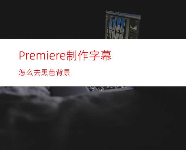 Premiere制作字幕怎么去黑色背景