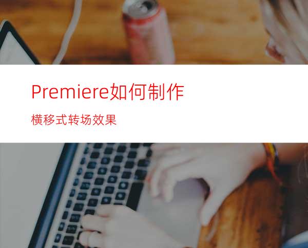 Premiere如何制作横移式转场效果