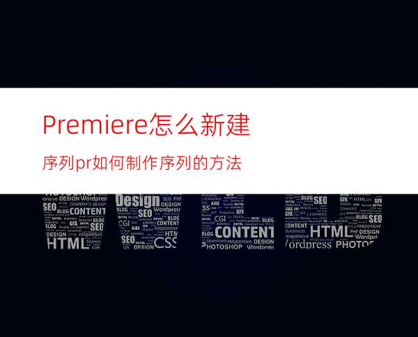 Premiere怎么新建序列pr如何制作序列的方法