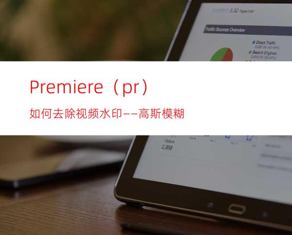 Premiere（pr）如何去除视频水印——高斯模糊