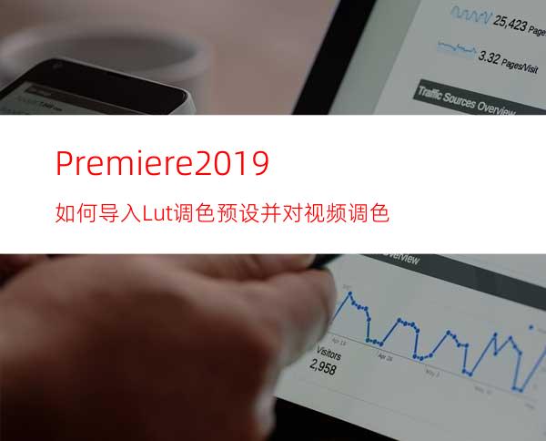 Premiere2019如何导入Lut调色预设并对视频调色