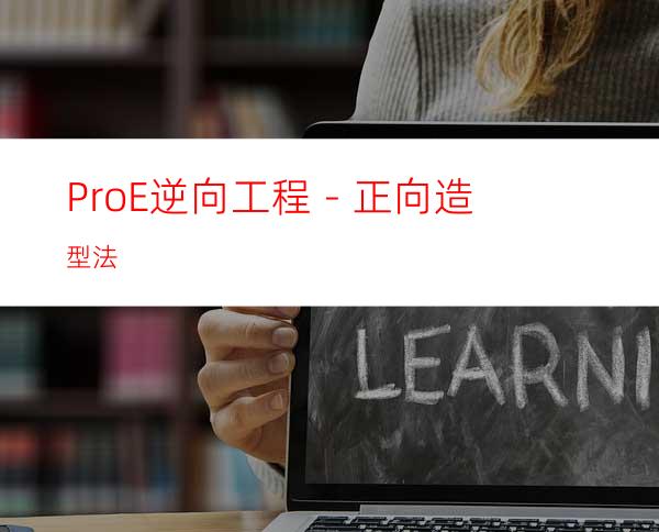 Pro/E逆向工程－正向造型法