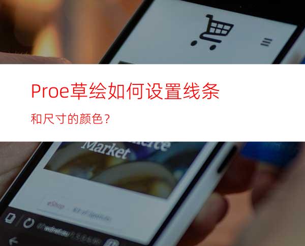 Proe草绘如何设置线条和尺寸的颜色？