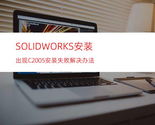 SOLIDWORKS安装出现C+2005安装失败解决办法