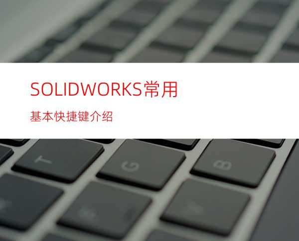 SOLIDWORKS常用基本快捷键介绍