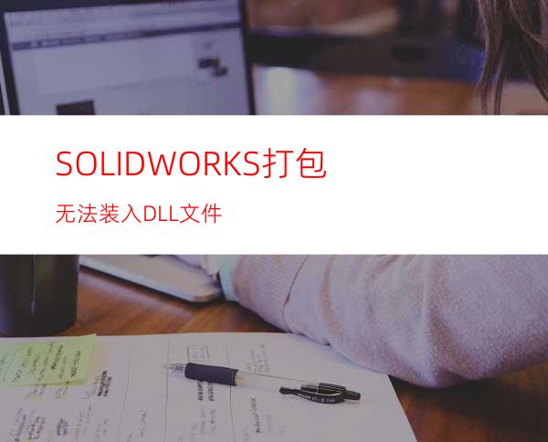 SOLIDWORKS打包无法装入DLL文件